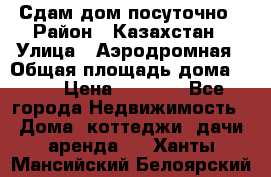 Сдам дом посуточно › Район ­ Казахстан › Улица ­ Аэродромная › Общая площадь дома ­ 60 › Цена ­ 4 000 - Все города Недвижимость » Дома, коттеджи, дачи аренда   . Ханты-Мансийский,Белоярский г.